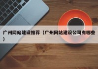 广州网站建设推荐（广州网站建设公司有哪些）